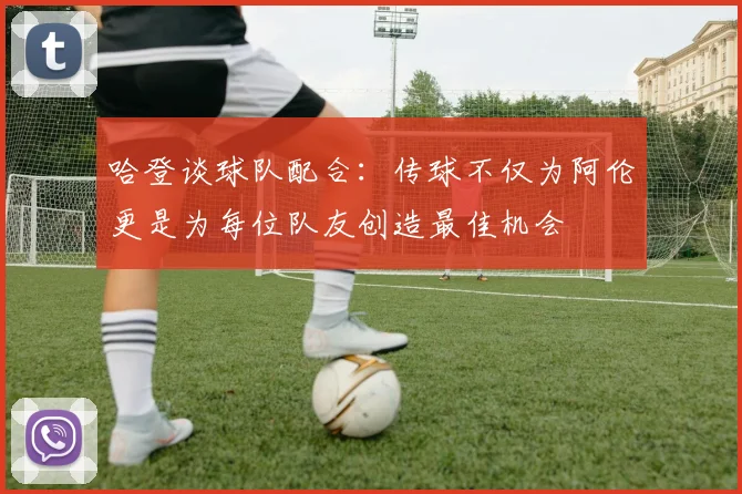 哈登谈球队配合：传球不仅为阿伦更是为每位队友创造最佳机会