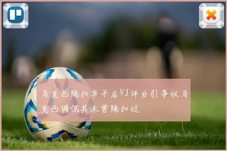 马克西隔扣华子后VJ评分引争议马克西调侃其未曾隔扣过