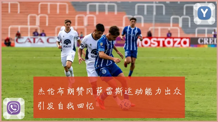 杰伦布朗赞冈萨雷斯运动能力出众引发自我回忆