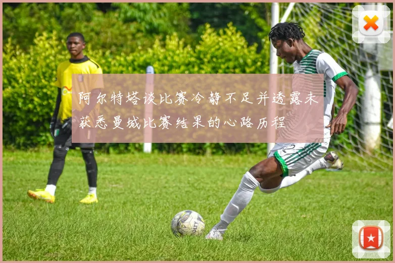阿尔特塔谈比赛冷静不足并透露未获悉曼城比赛结果的心路历程