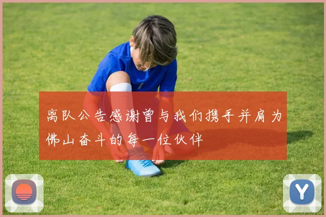 离队公告感谢曾与我们携手并肩为佛山奋斗的每一位伙伴