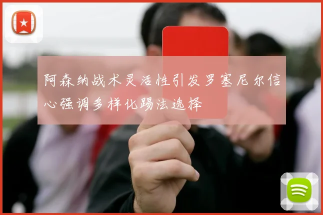 阿森纳战术灵活性引发罗塞尼尔信心强调多样化踢法选择