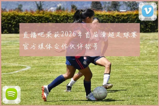 直播吧荣获2026年首届漳超足球赛官方媒体合作伙伴称号