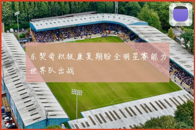 东契奇积极康复期盼全明星赛能为世界队出战