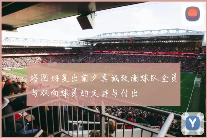 塔图姆复出前夕真诚致谢球队全员与双向球员的支持与付出