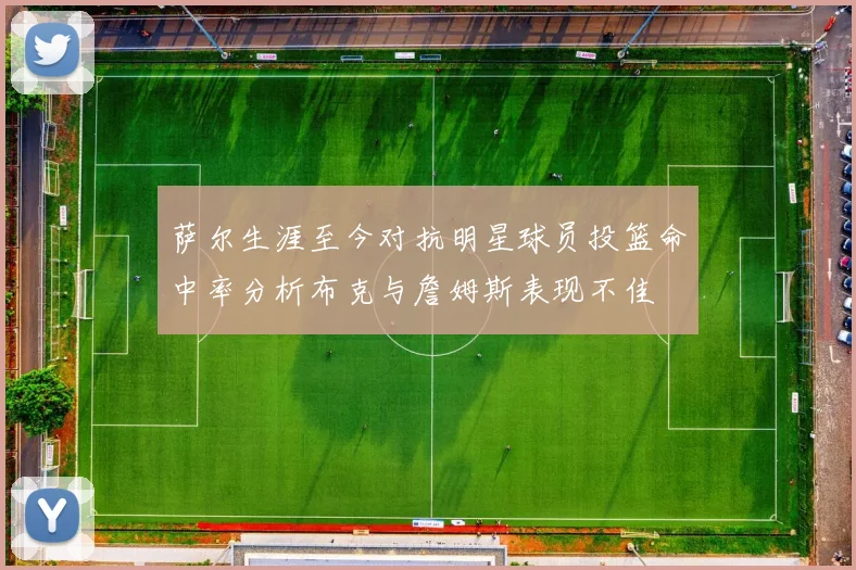 萨尔生涯至今对抗明星球员投篮命中率分析布克与詹姆斯表现不佳