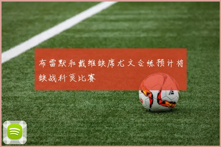 布雷默和戴维缺席尤文合练预计将缺战科莫比赛