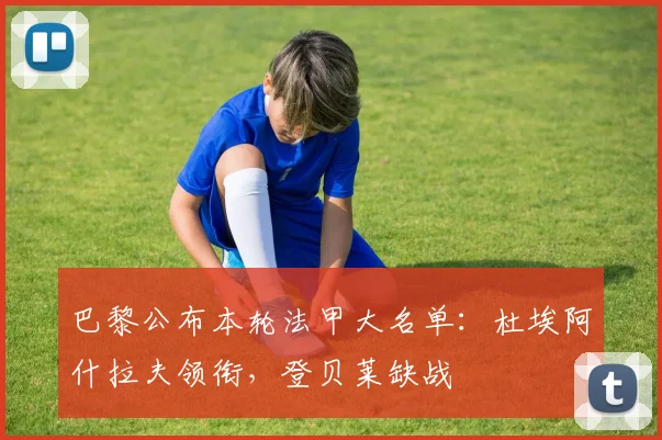 巴黎公布本轮法甲大名单：杜埃阿什拉夫领衔，登贝莱缺战