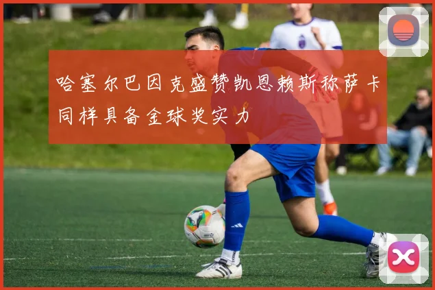 哈塞尔巴因克盛赞凯恩赖斯称萨卡同样具备金球奖实力