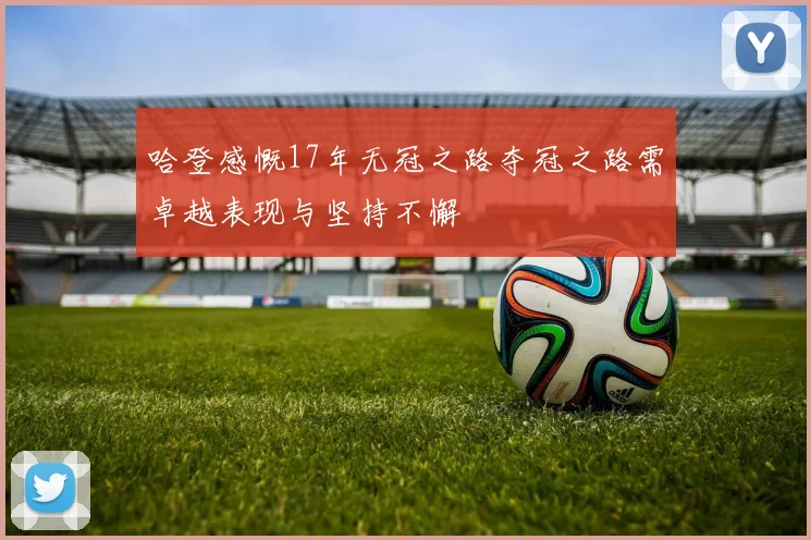 哈登感慨17年无冠之路夺冠之路需卓越表现与坚持不懈